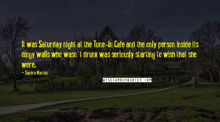 Sandra Marton Quotes: It was Saturday night at the Tune-In Cafe and the only person inside its dingy walls who wasn't drunk was seriously starting to wish that she were.