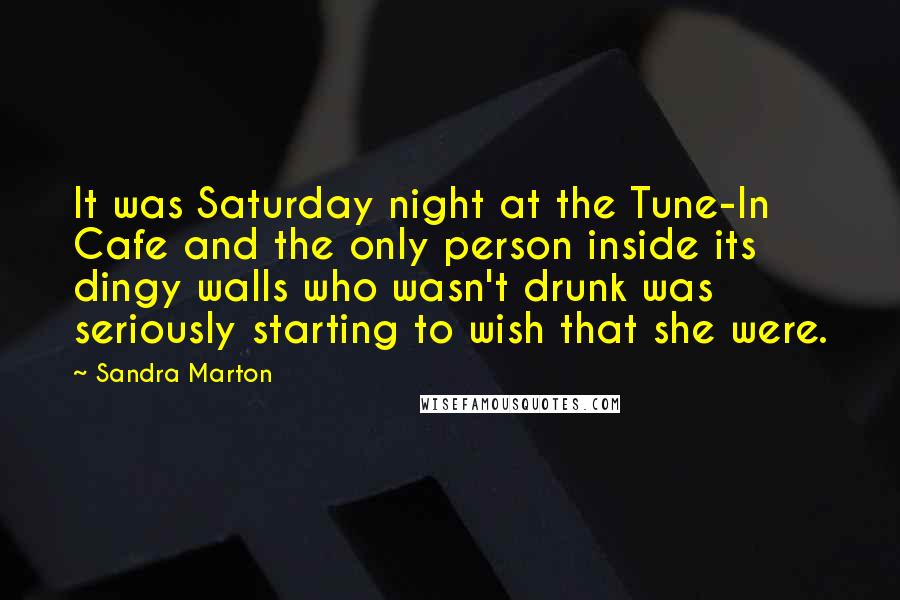 Sandra Marton Quotes: It was Saturday night at the Tune-In Cafe and the only person inside its dingy walls who wasn't drunk was seriously starting to wish that she were.