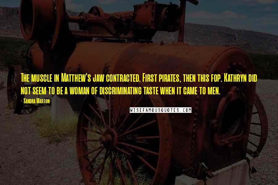Sandra Marton Quotes: The muscle in Matthew's jaw contracted. First pirates, then this fop. Kathryn did not seem to be a woman of discriminating taste when it came to men.