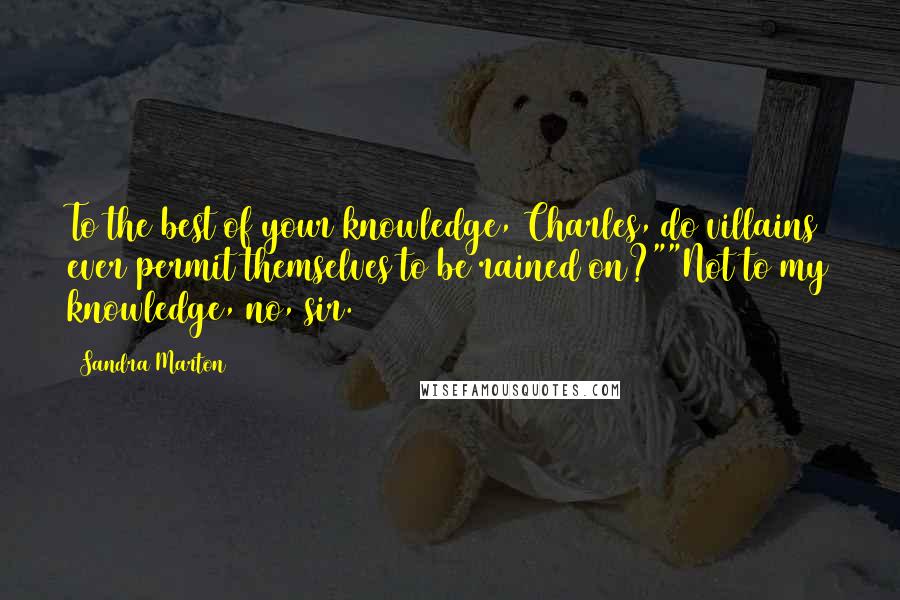 Sandra Marton Quotes: To the best of your knowledge, Charles, do villains ever permit themselves to be rained on?""Not to my knowledge, no, sir.