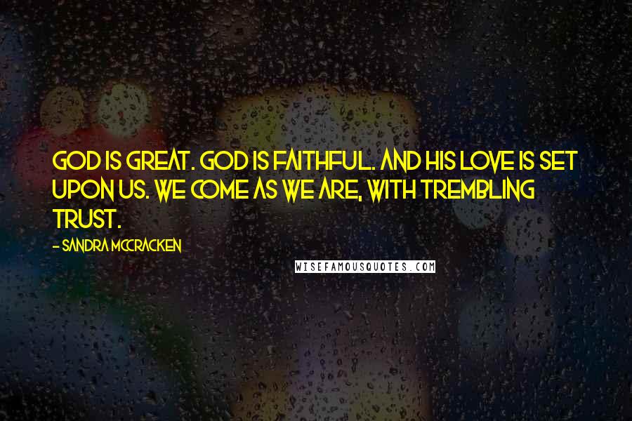 Sandra McCracken Quotes: God is great. God is faithful. And His love is set upon us. We come as we are, with trembling trust.