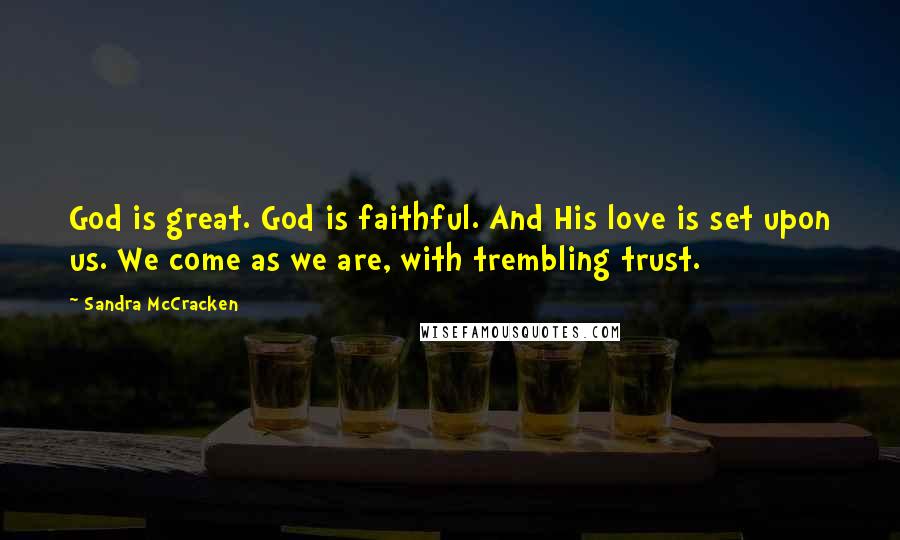 Sandra McCracken Quotes: God is great. God is faithful. And His love is set upon us. We come as we are, with trembling trust.