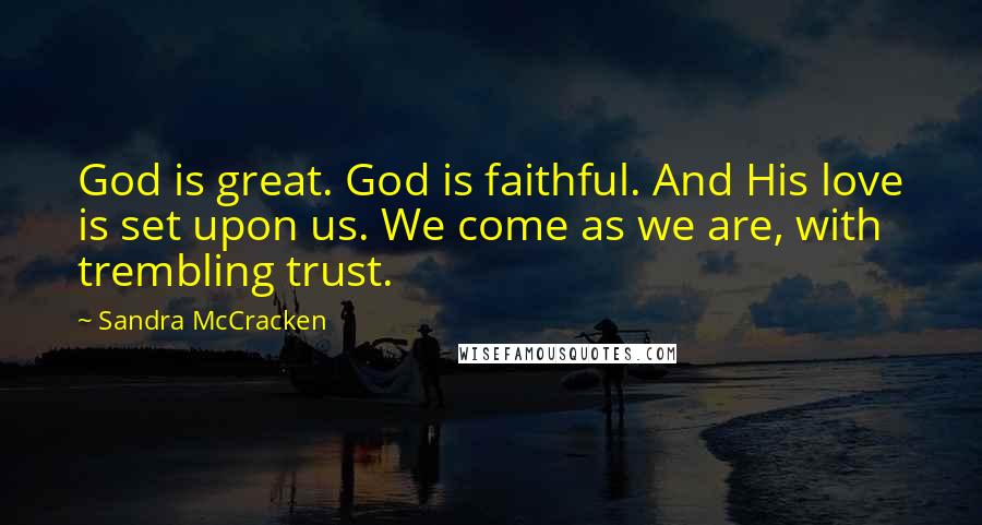 Sandra McCracken Quotes: God is great. God is faithful. And His love is set upon us. We come as we are, with trembling trust.