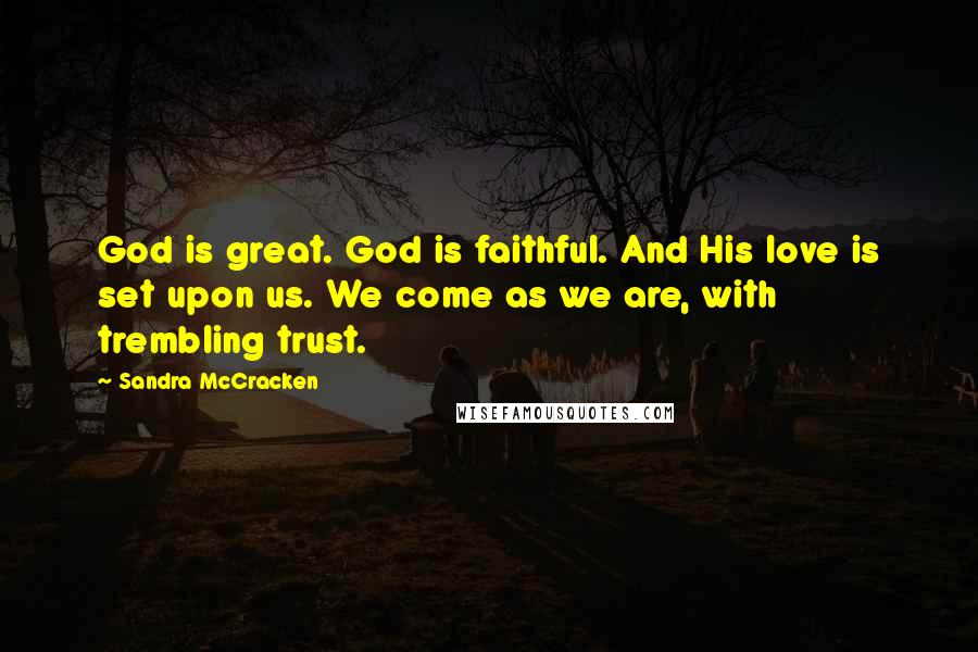 Sandra McCracken Quotes: God is great. God is faithful. And His love is set upon us. We come as we are, with trembling trust.