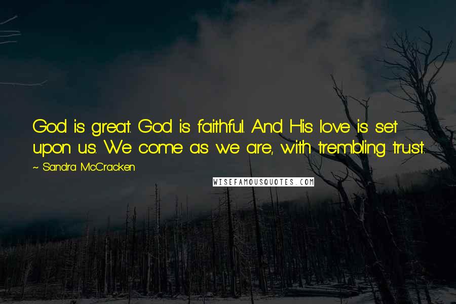 Sandra McCracken Quotes: God is great. God is faithful. And His love is set upon us. We come as we are, with trembling trust.