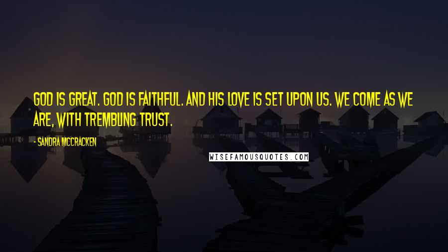 Sandra McCracken Quotes: God is great. God is faithful. And His love is set upon us. We come as we are, with trembling trust.