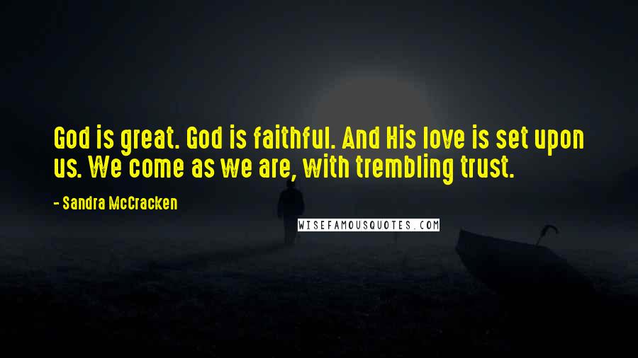 Sandra McCracken Quotes: God is great. God is faithful. And His love is set upon us. We come as we are, with trembling trust.