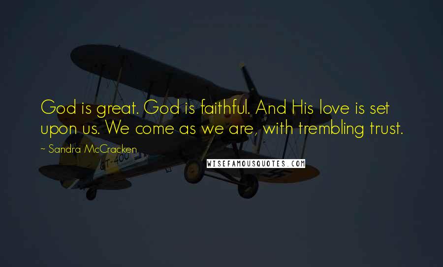 Sandra McCracken Quotes: God is great. God is faithful. And His love is set upon us. We come as we are, with trembling trust.