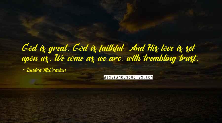 Sandra McCracken Quotes: God is great. God is faithful. And His love is set upon us. We come as we are, with trembling trust.