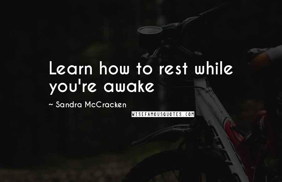 Sandra McCracken Quotes: Learn how to rest while you're awake