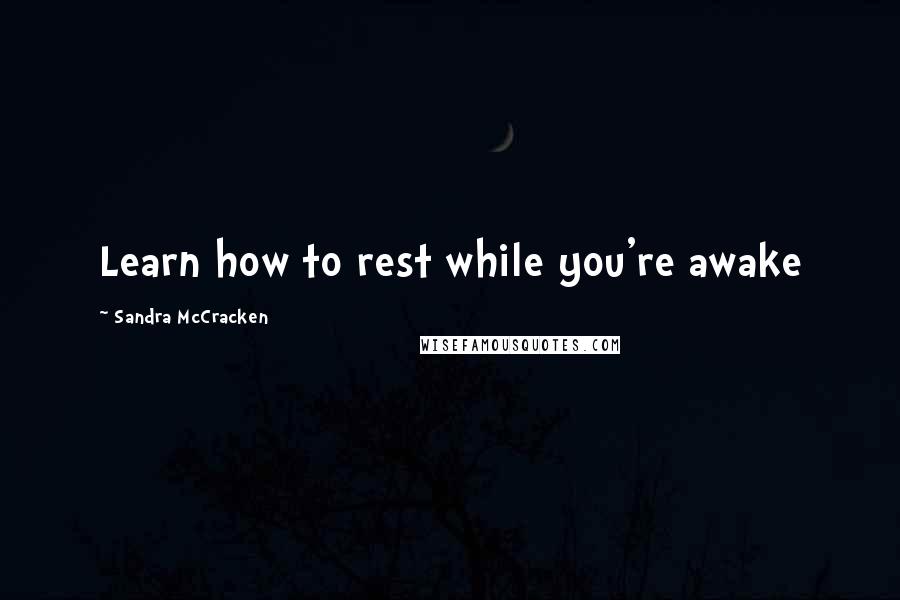 Sandra McCracken Quotes: Learn how to rest while you're awake
