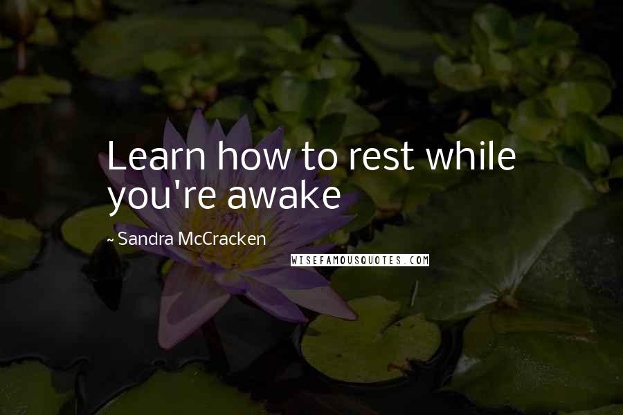 Sandra McCracken Quotes: Learn how to rest while you're awake