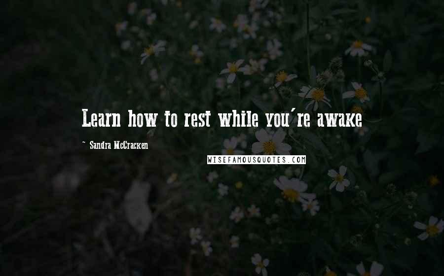 Sandra McCracken Quotes: Learn how to rest while you're awake