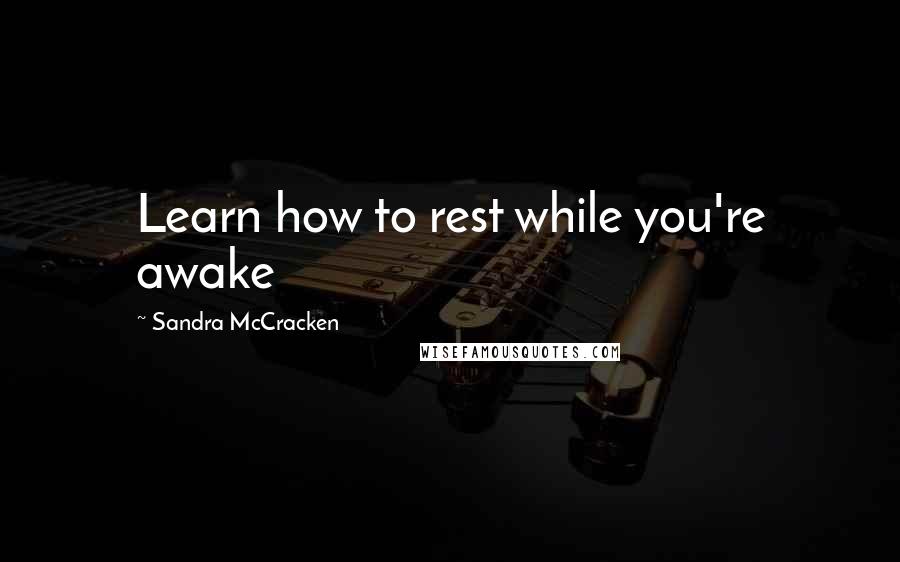 Sandra McCracken Quotes: Learn how to rest while you're awake