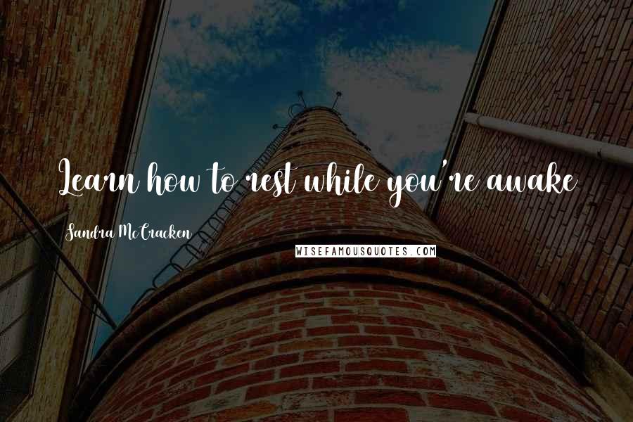Sandra McCracken Quotes: Learn how to rest while you're awake