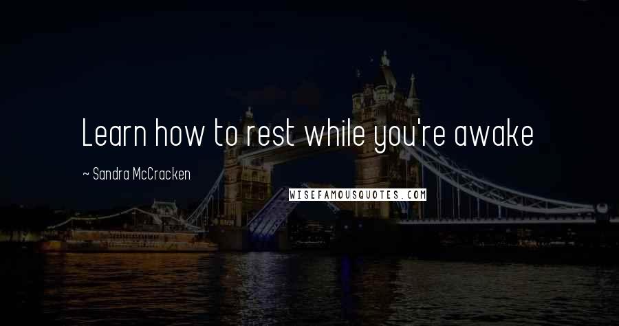 Sandra McCracken Quotes: Learn how to rest while you're awake