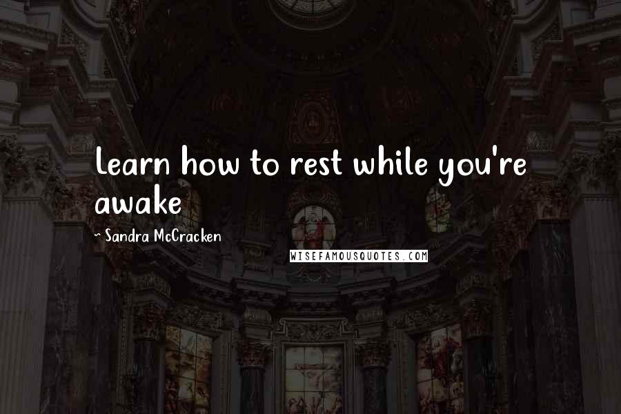 Sandra McCracken Quotes: Learn how to rest while you're awake