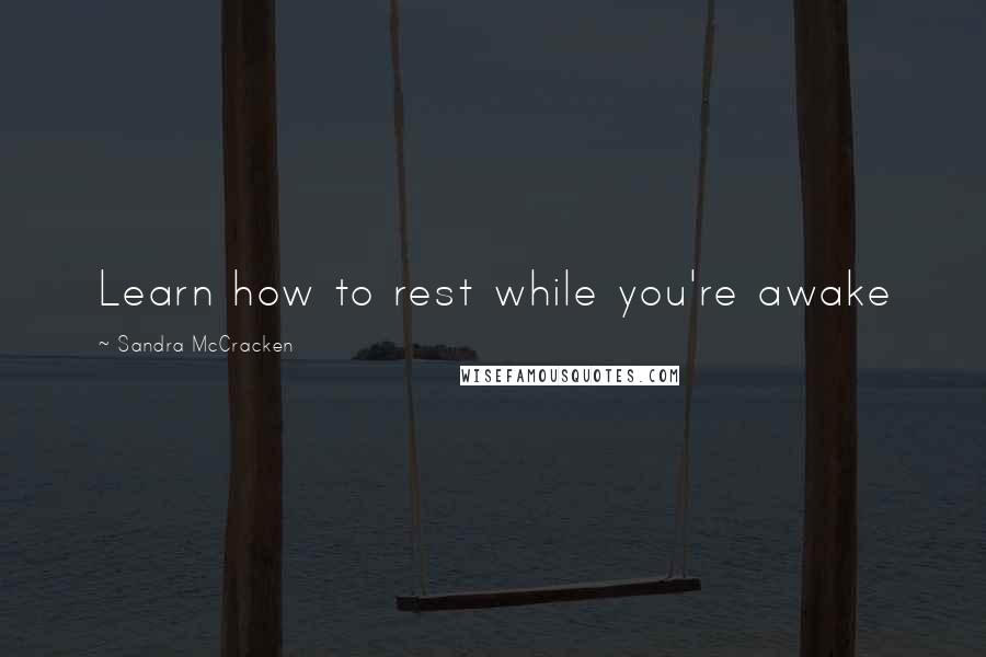 Sandra McCracken Quotes: Learn how to rest while you're awake