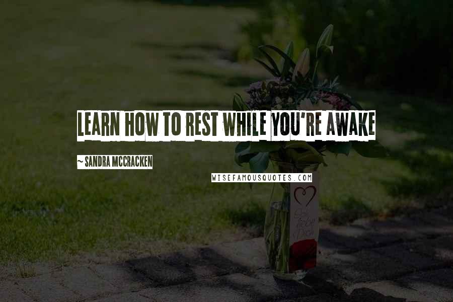 Sandra McCracken Quotes: Learn how to rest while you're awake