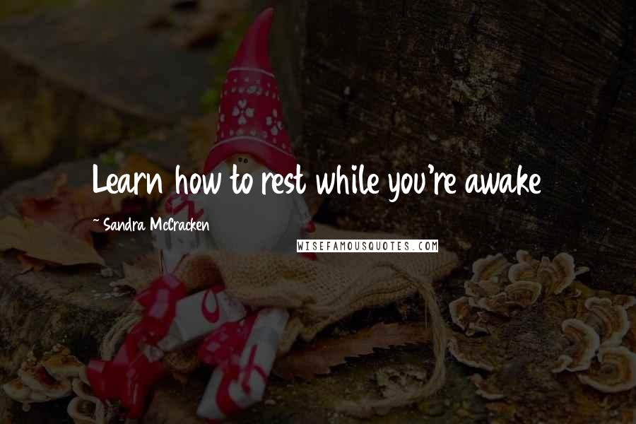 Sandra McCracken Quotes: Learn how to rest while you're awake