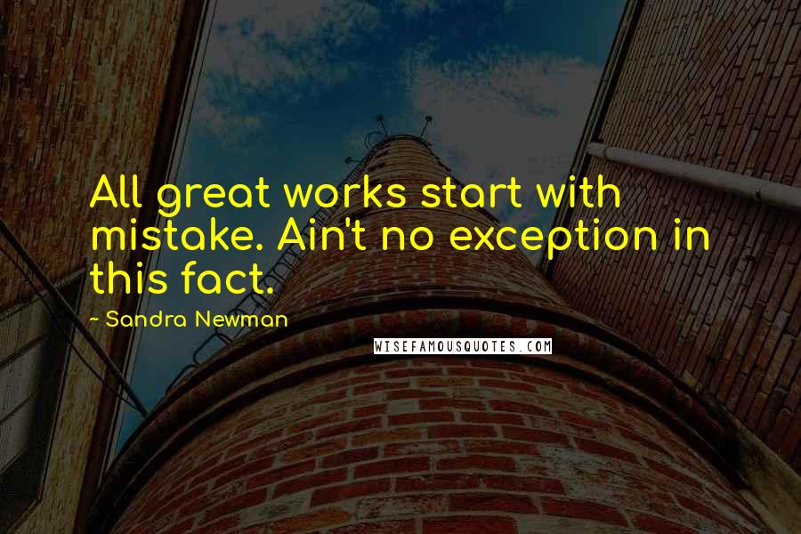 Sandra Newman Quotes: All great works start with mistake. Ain't no exception in this fact.