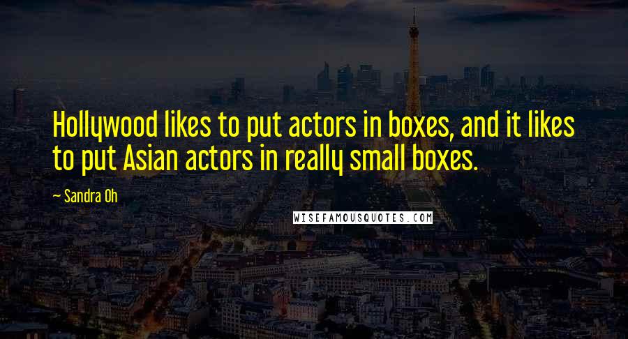 Sandra Oh Quotes: Hollywood likes to put actors in boxes, and it likes to put Asian actors in really small boxes.