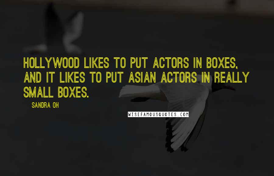 Sandra Oh Quotes: Hollywood likes to put actors in boxes, and it likes to put Asian actors in really small boxes.