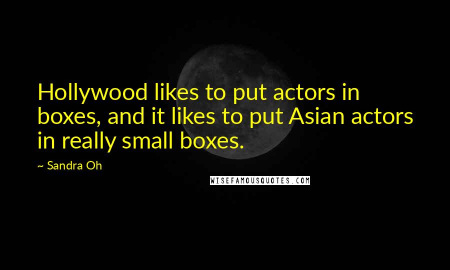 Sandra Oh Quotes: Hollywood likes to put actors in boxes, and it likes to put Asian actors in really small boxes.