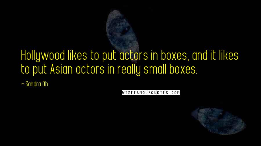 Sandra Oh Quotes: Hollywood likes to put actors in boxes, and it likes to put Asian actors in really small boxes.