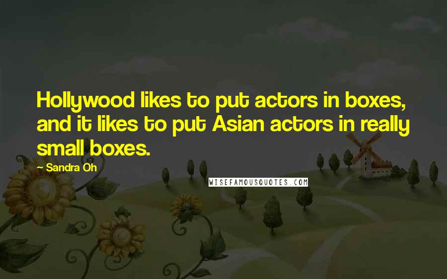 Sandra Oh Quotes: Hollywood likes to put actors in boxes, and it likes to put Asian actors in really small boxes.