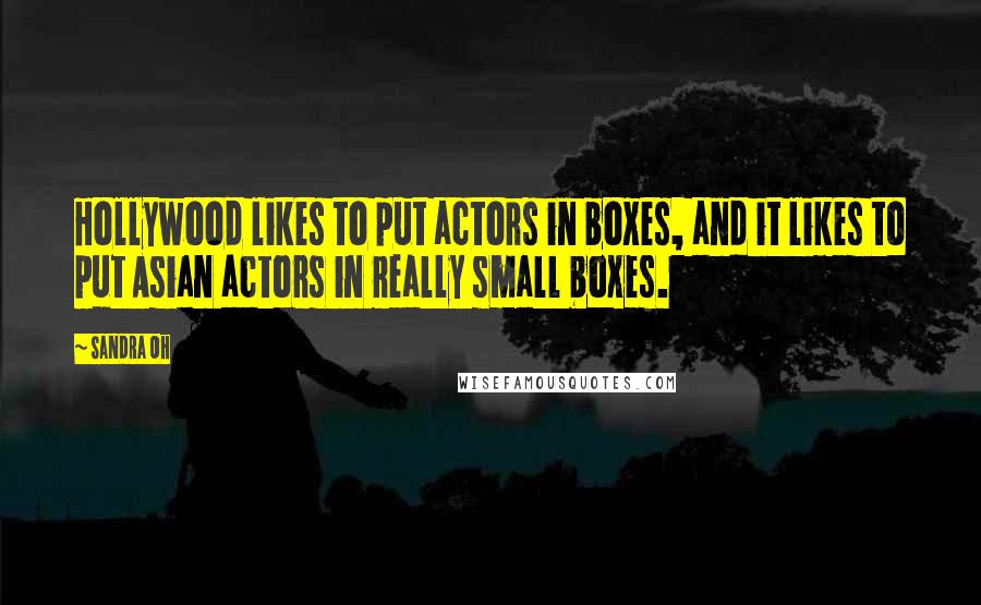 Sandra Oh Quotes: Hollywood likes to put actors in boxes, and it likes to put Asian actors in really small boxes.