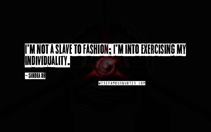 Sandra Oh Quotes: I'm not a slave to fashion; I'm into exercising my individuality.