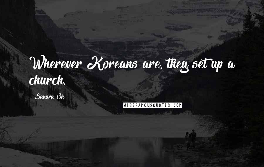 Sandra Oh Quotes: Wherever Koreans are, they set up a church.