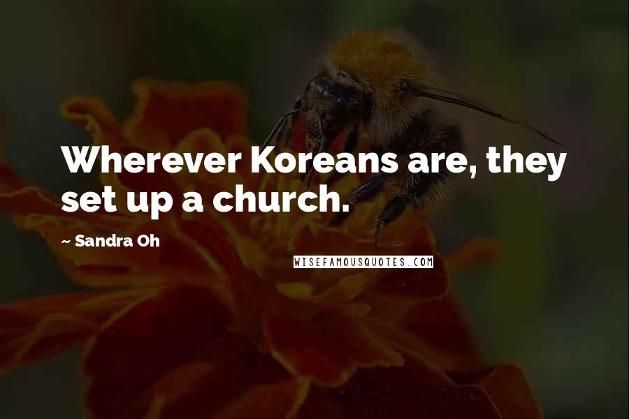 Sandra Oh Quotes: Wherever Koreans are, they set up a church.