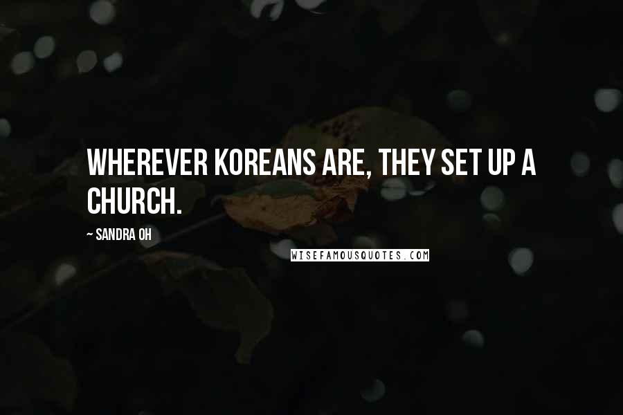 Sandra Oh Quotes: Wherever Koreans are, they set up a church.