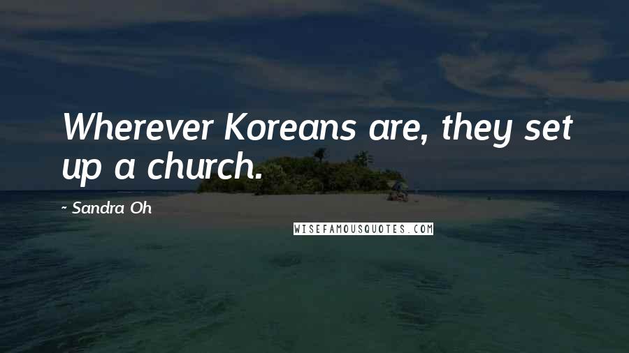 Sandra Oh Quotes: Wherever Koreans are, they set up a church.