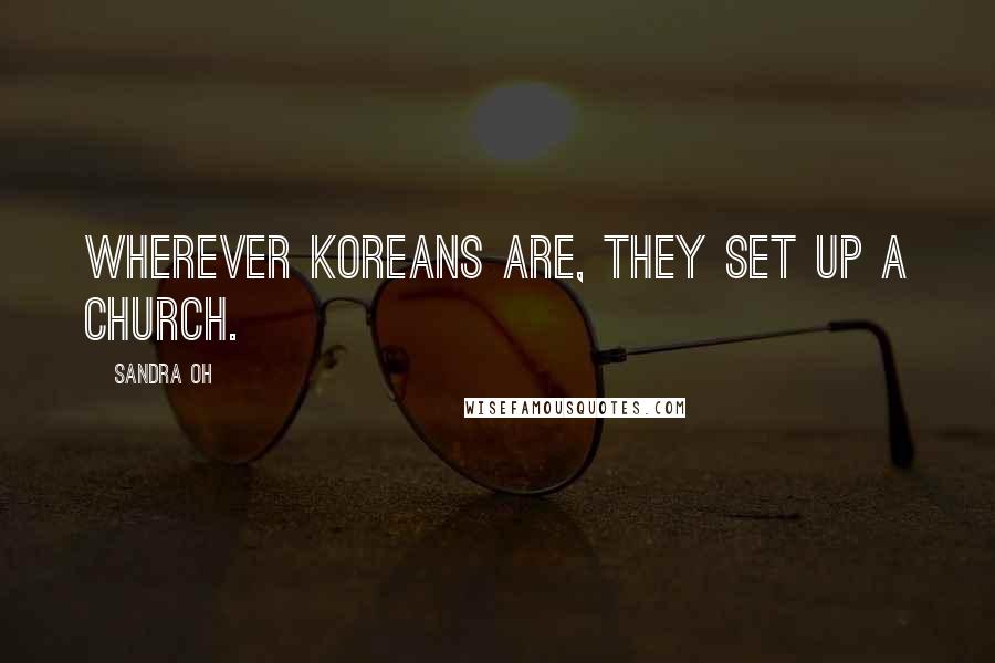 Sandra Oh Quotes: Wherever Koreans are, they set up a church.