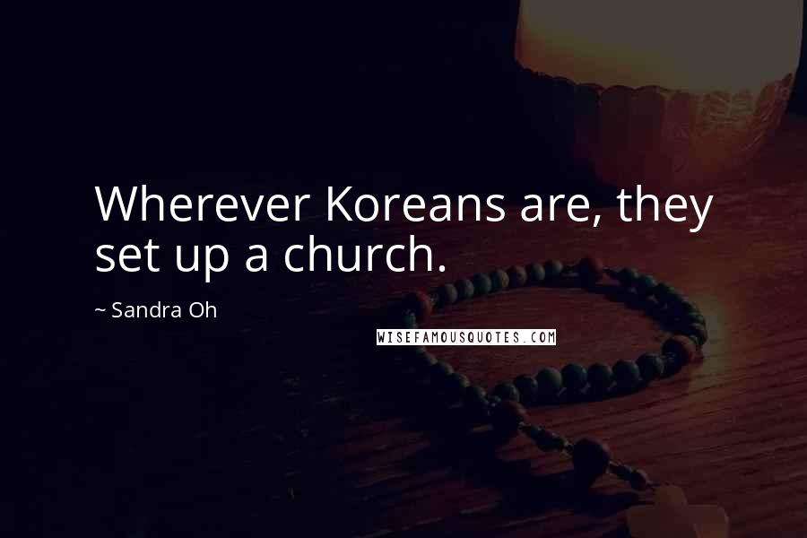 Sandra Oh Quotes: Wherever Koreans are, they set up a church.