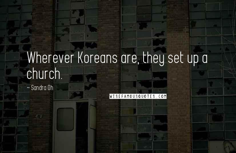 Sandra Oh Quotes: Wherever Koreans are, they set up a church.