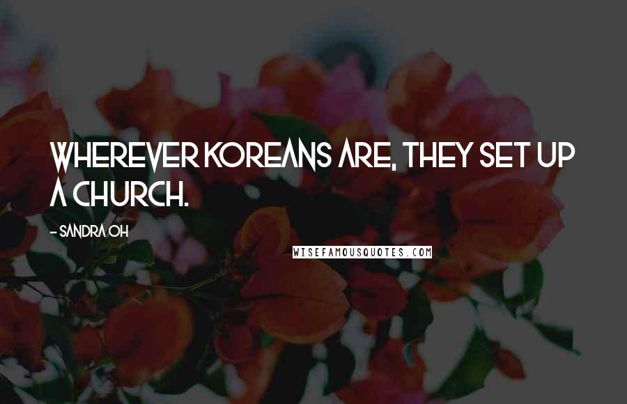 Sandra Oh Quotes: Wherever Koreans are, they set up a church.