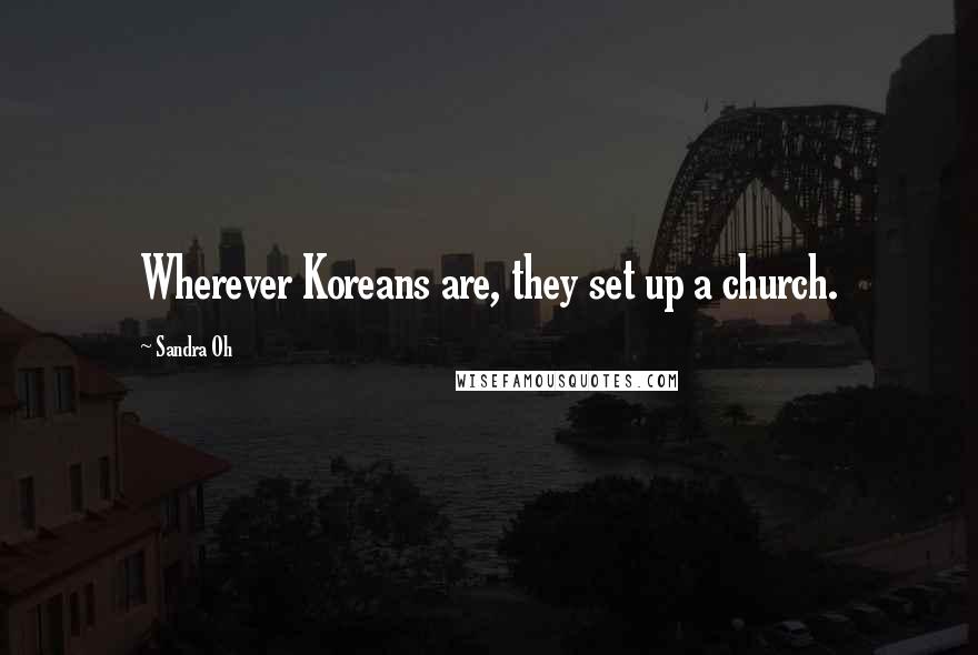 Sandra Oh Quotes: Wherever Koreans are, they set up a church.