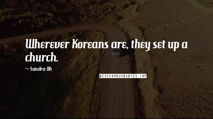 Sandra Oh Quotes: Wherever Koreans are, they set up a church.