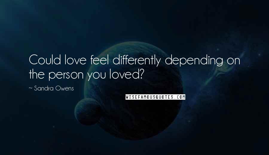 Sandra Owens Quotes: Could love feel differently depending on the person you loved?