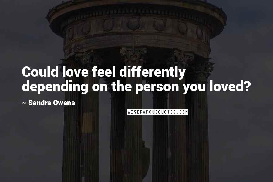 Sandra Owens Quotes: Could love feel differently depending on the person you loved?