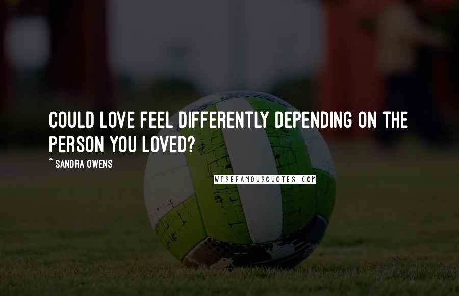 Sandra Owens Quotes: Could love feel differently depending on the person you loved?