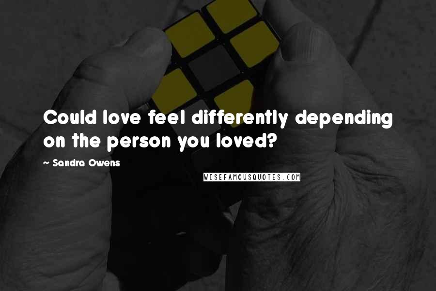 Sandra Owens Quotes: Could love feel differently depending on the person you loved?