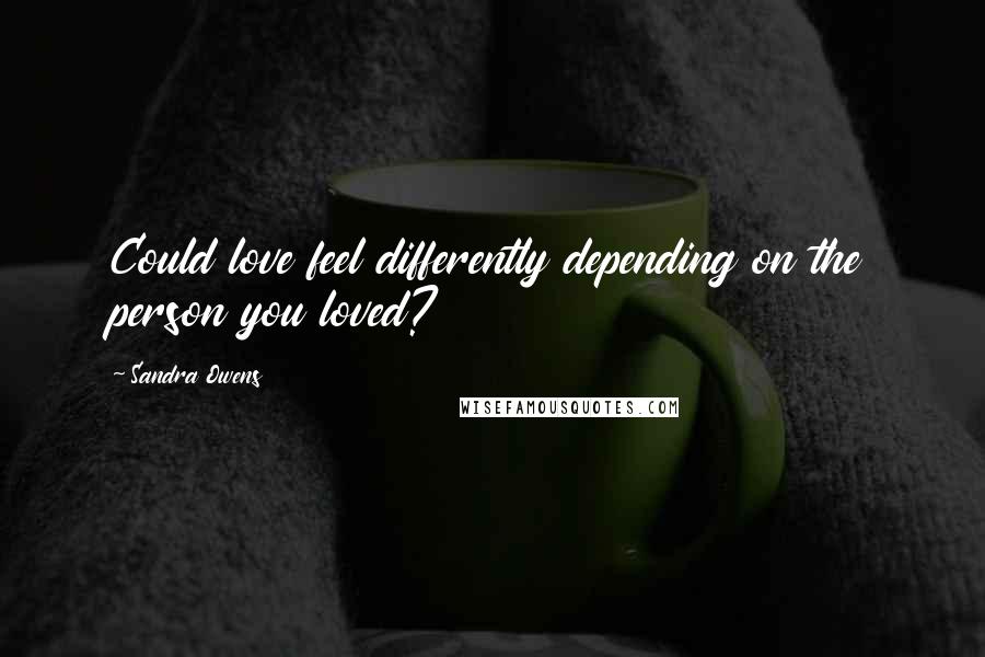 Sandra Owens Quotes: Could love feel differently depending on the person you loved?