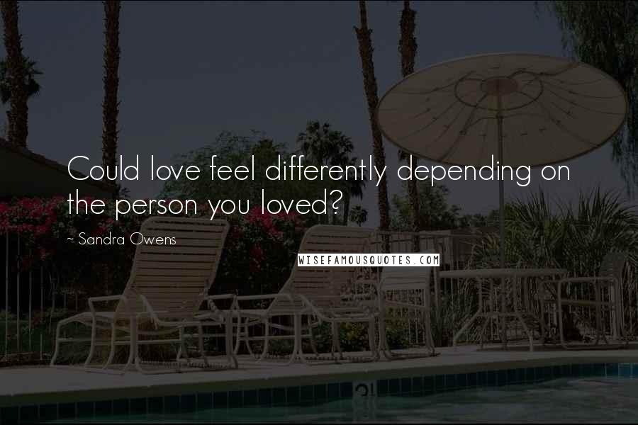 Sandra Owens Quotes: Could love feel differently depending on the person you loved?