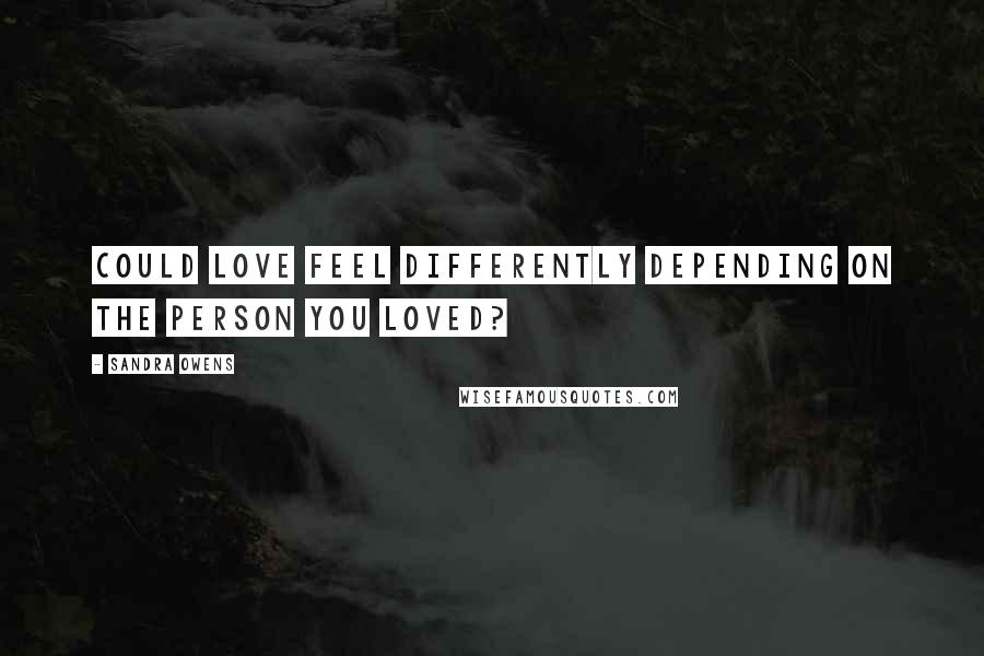 Sandra Owens Quotes: Could love feel differently depending on the person you loved?