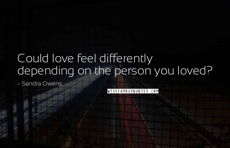 Sandra Owens Quotes: Could love feel differently depending on the person you loved?
